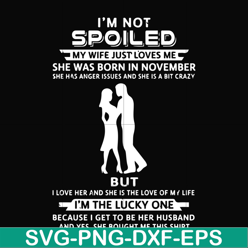 FN000477-I'm not spoiled my wife just loves me she was born in November she has anger issues and she is a bit crazy but I'm the lucky one svg, png, dxf, eps fil