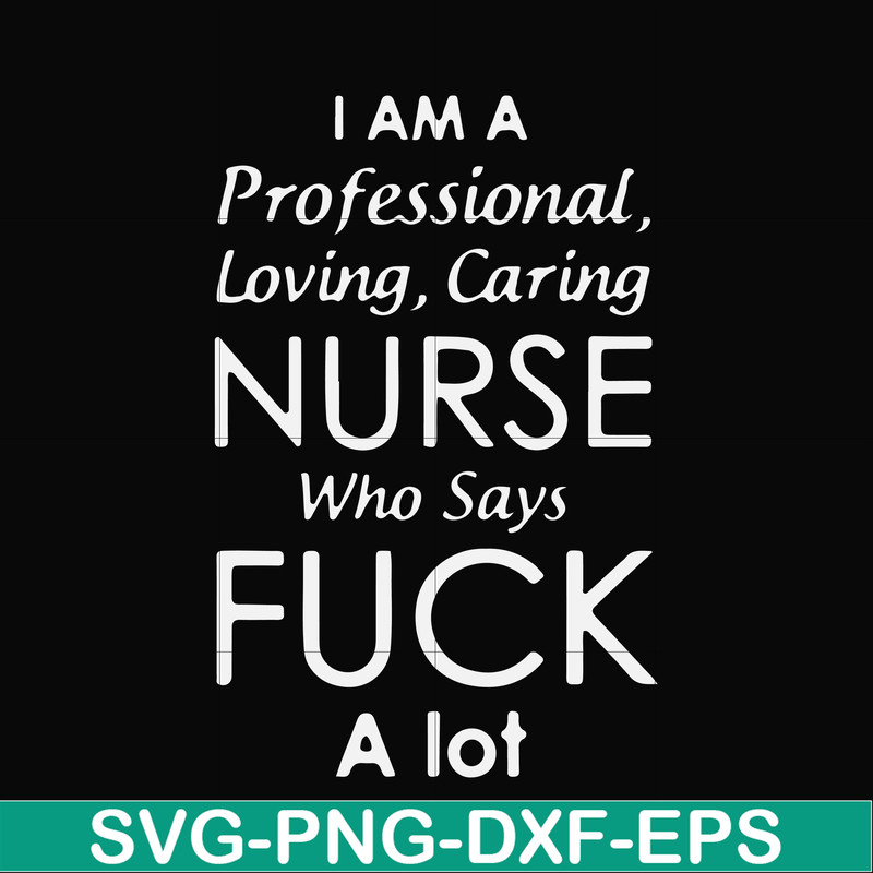 FN000730-I am a professional loving caring nurse who says fuck svg, png, dxf, eps file FN000730.jpg
