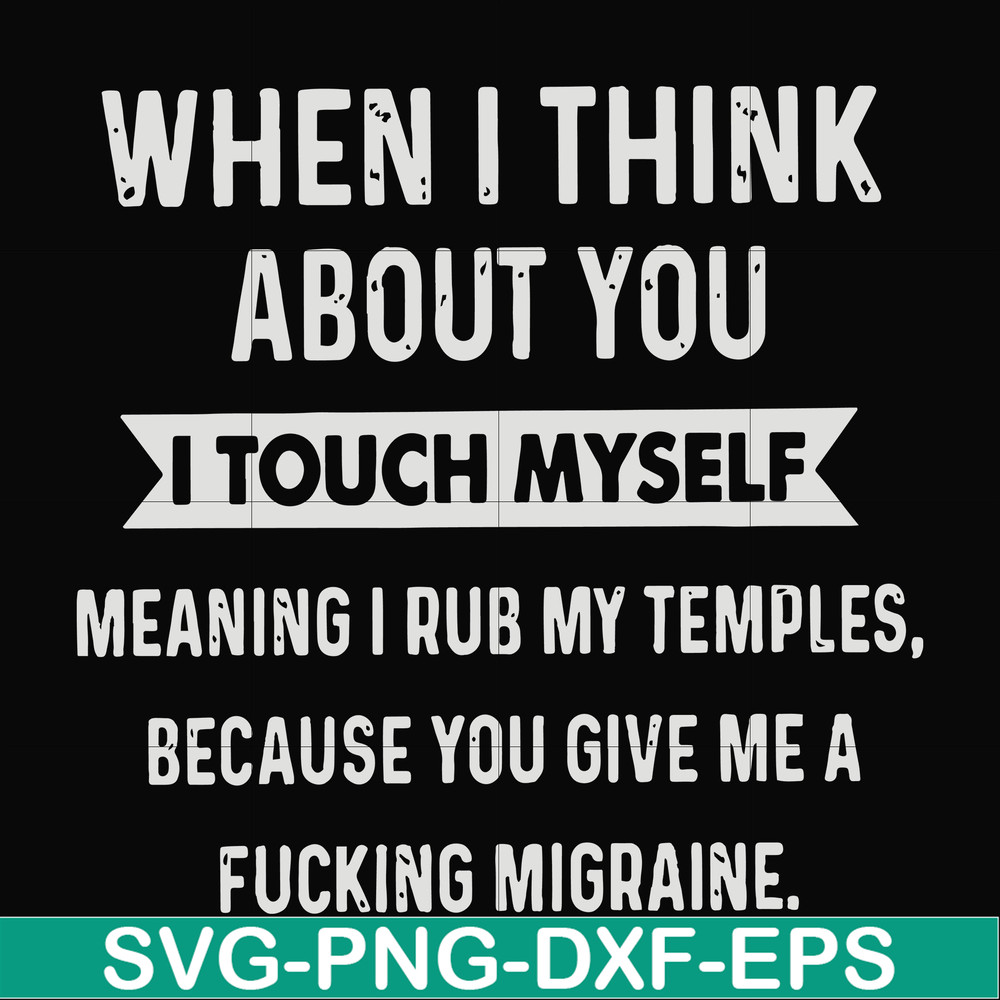 FN00082-When I think about you I touch myself meaning I rub my temples because you give me a fucking migraine svg, png, dxf, eps file FN00082.jpg
