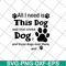 FN11062104-All i need is this dog svg, png, dxf, eps digital file FN11062104.jpg