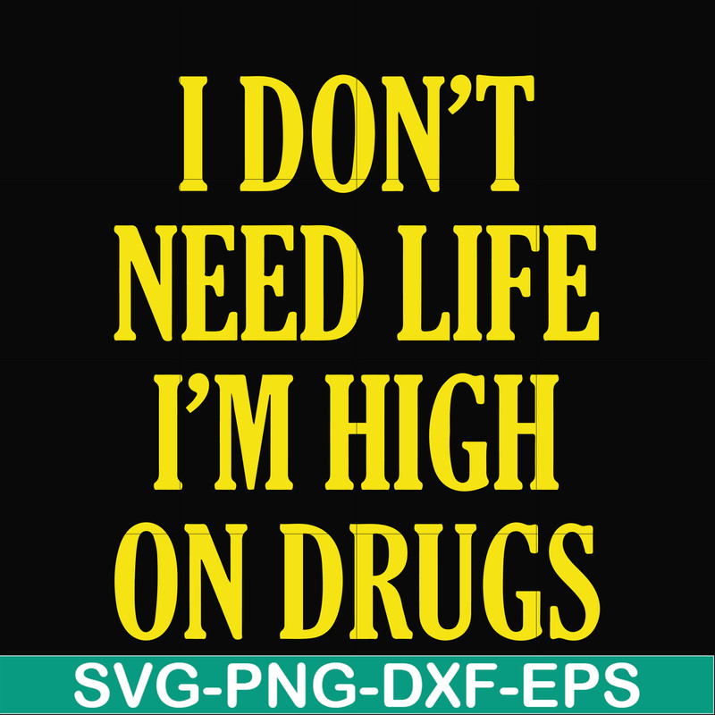 OTH0026-I don't need life i'm high on drugs svg, png, dxf, eps digital file OTH0026.jpg
