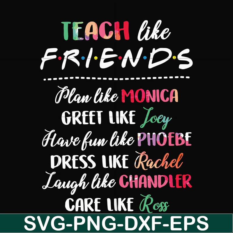 FN00032-Teach like friends plan like monica greet like Joey have fun like phoebe dress like Rachel laugh like chandler care like ross svg, png, dxf, eps file FN