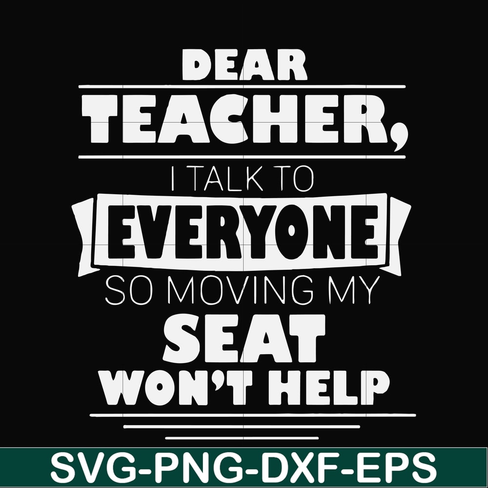 FN000491-Dear Teacher I talk to everyone so moving my seat won't help svg, png, dxf, eps file FN000491.jpg