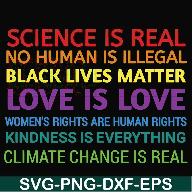OTH0017-Science is real! Black lives matter! No human is illegal! Love is love! Women's rights are human rights! Kindness is everything! svg, png, dxf, eps digi