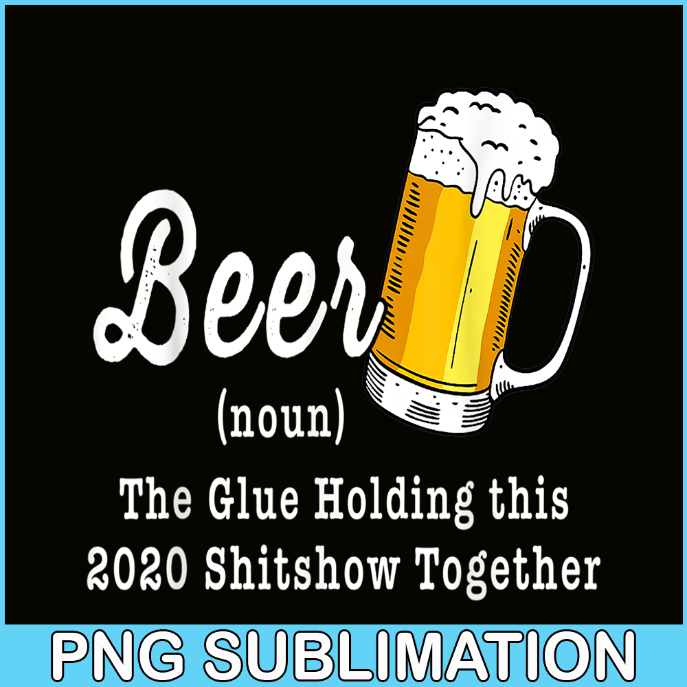 BEER28102324-Funny Beer PBG The Glue Holding This 2020 Shitshow Together PNG Funny Beer Definition PNG.png