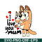 BL22112307-I Love You Mum SVG PNG DXF EPS Bluey Family SVG Bluey Mom SVG.png
