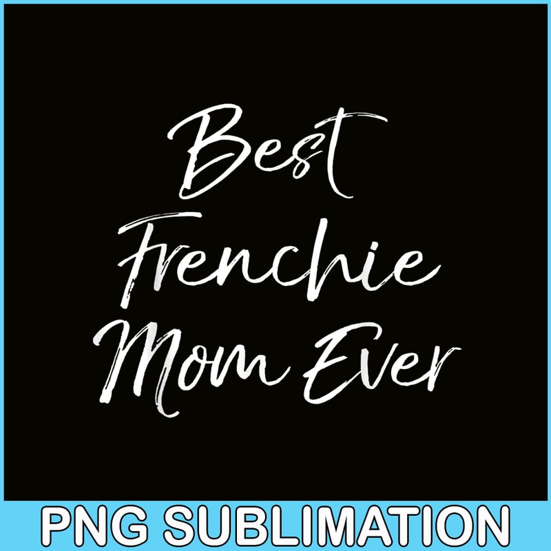 HL16102377-Best Frenchie Mom Ever PNG, Frenchie Dog Lover PNG, French Dog Artwork PNG.png
