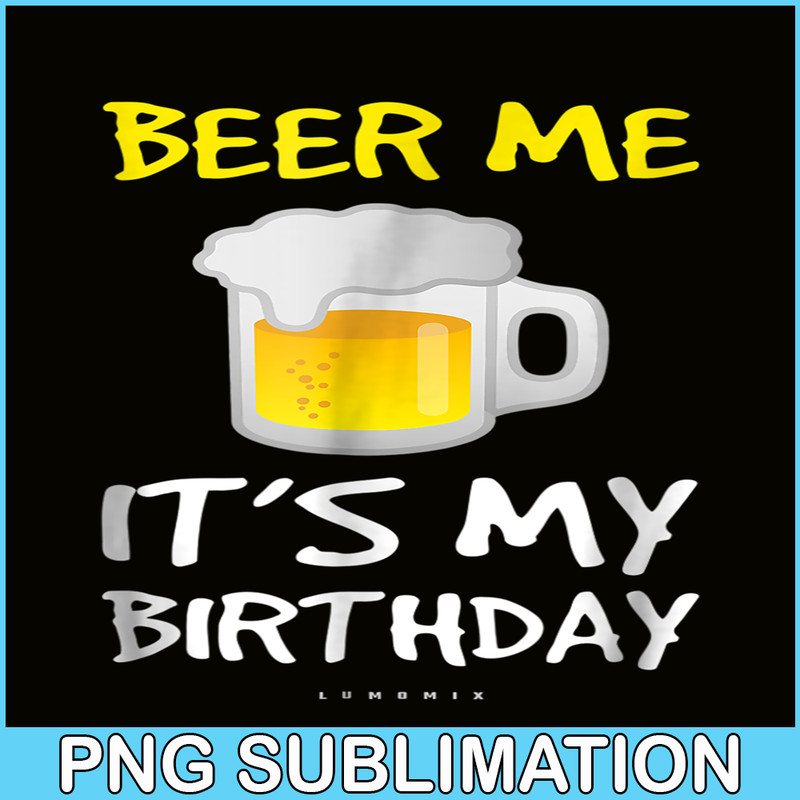 BEER28102308-Beer Me It Is My Birthday PNG Funny Drinking Beer PNG Beer Me PNG.png