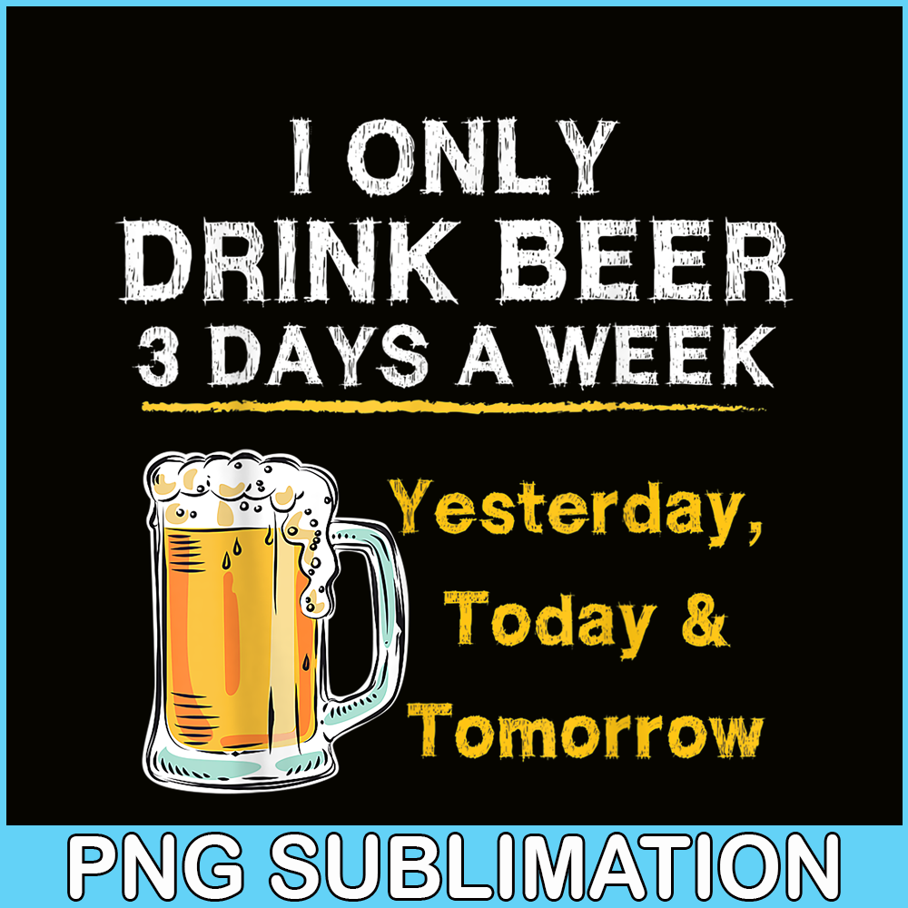BEER28102346-I Only Drink Beer 3 Days A Week PNG Beer Season PNG Beer Lover PNG.png