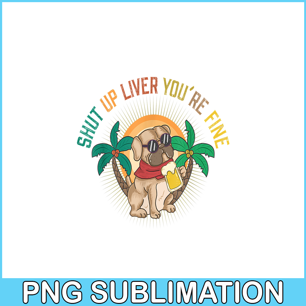 BEER28102369-Shut Up Liver You Are Fine PNG Funny Pug Drinks Beer PNG DoG And Beer PNG.png
