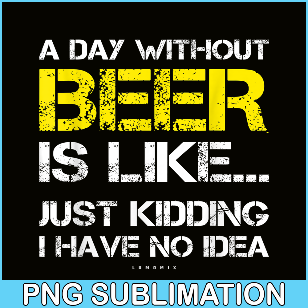BEER28102302-A Day Without Beer Is Like PNG Beer Time PNG Drinking Beer PNG.png
