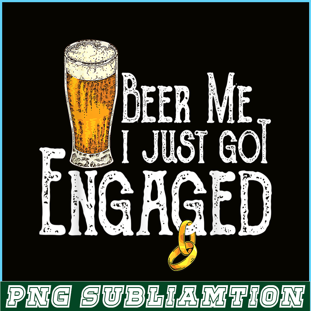 BEER28102307-Beer Me I Just Got Engaged PNG Funny Engagement PNG Beer Lover PNG.png