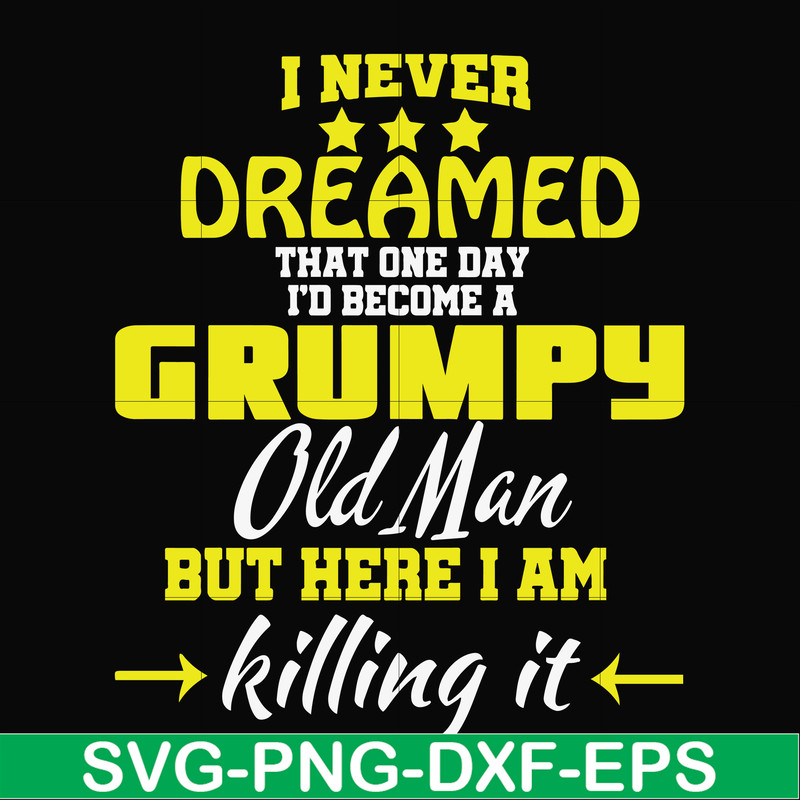 FN000446-I never dreamed that one day I'd become a grumpy old man but here I am killing it and complaining all day long svg, png, dxf, eps file FN000446.jpg