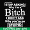 FN000463-Stop asking why I'm a bitch I don't ask why you're so stupid svg, png, dxf, eps file FN000463.jpg