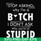 FN000464-Stop asking why I'm a bitch I don't ask why you're so stupid svg, png, dxf, eps file FN000464.jpg