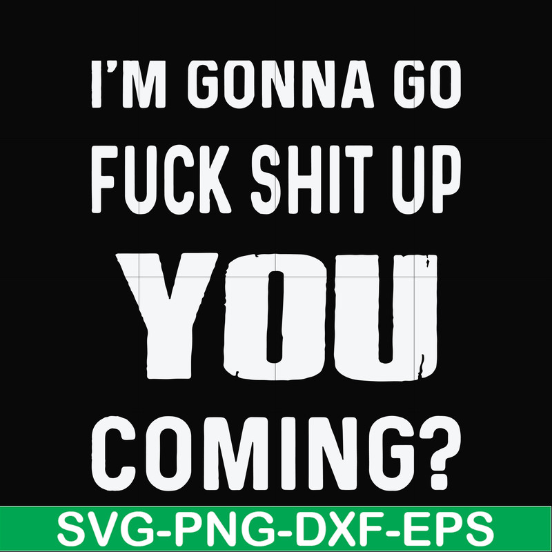 FN000469-I'm gonna go fuck shit up you coming svg, png, dxf, eps file FN000469.jpg