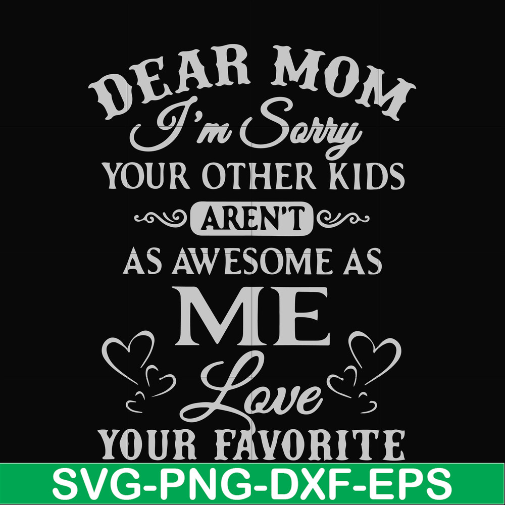 FN000634-Dear Mom I'm sorry your other kids aren't as awesome as me Love your favorite svg, png, dxf, eps file FN000634.jpg