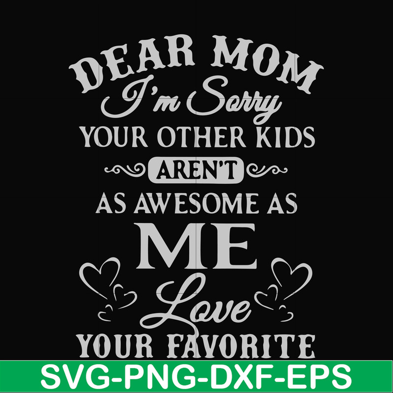FN000634-Dear Mom I'm sorry your other kids aren't as awesome as me Love your favorite svg, png, dxf, eps file FN000634.jpg