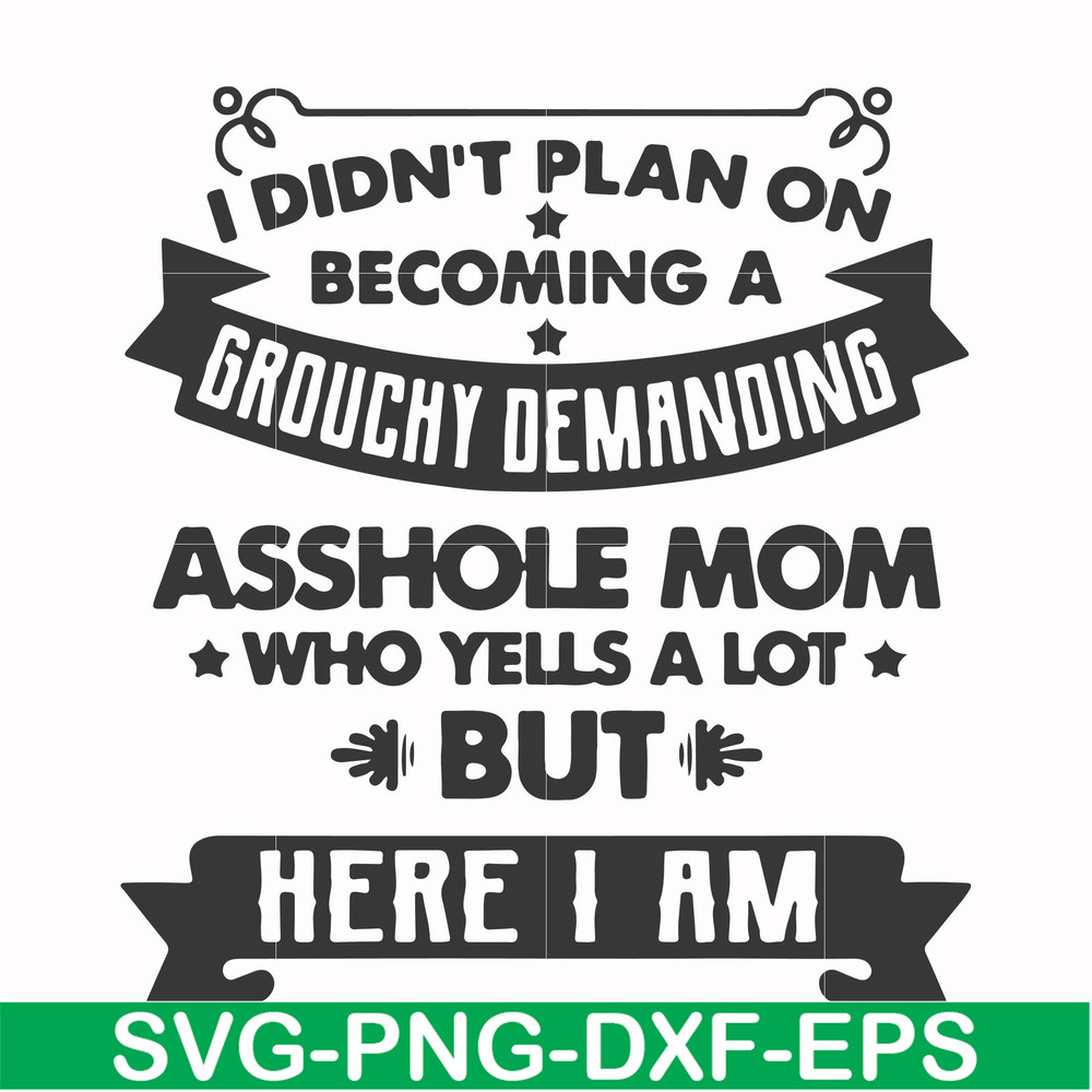 FN000819-I didn't plan on becoming a grouchy demanding asshole mom who yells a lot but here I am svg, png, dxf, eps file FN000819.jpg