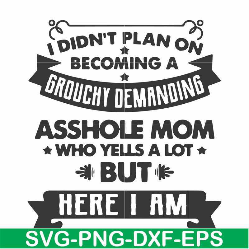 FN000819-I didn't plan on becoming a grouchy demanding asshole mom who yells a lot but here I am svg, png, dxf, eps file FN000819.jpg