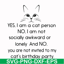 yes, i am a cat person no i a not socially awkward or lonely and no. you are not invited to my cat's birthday party svg,