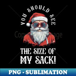 funny santa christmas you should see the size of my sack - stylish sublimation digital download - bold & eye-catching