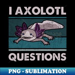 axolotl questions funny kids t-shirt cute axolotl lizard shirt axolotl questions vintage cute axolotl sayings mexican salamander walking fish - signature sublimation png file - unleash your creativity
