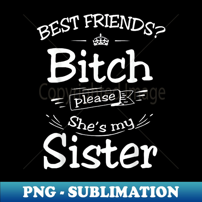 GV-3714_Best Friend Best Friend Bitch Please She's My Sisters 0064.jpg