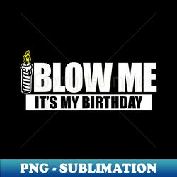 blow me it's my birthday funny birthday blow me - special edition sublimation png file - fashionable and fearless