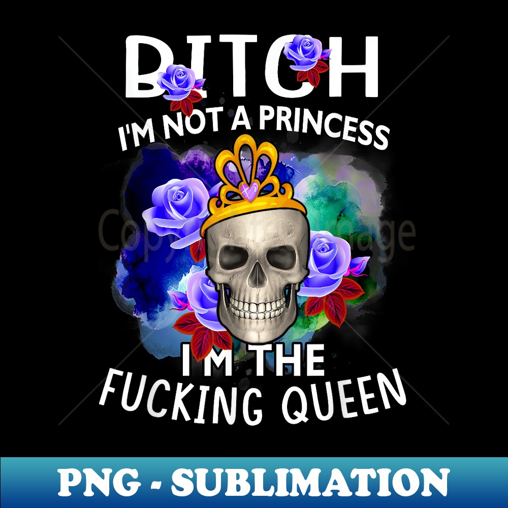 HC-4188_Bitch-I'm Not A Princess I'm The Fucking-Queen Skull 0091.jpg