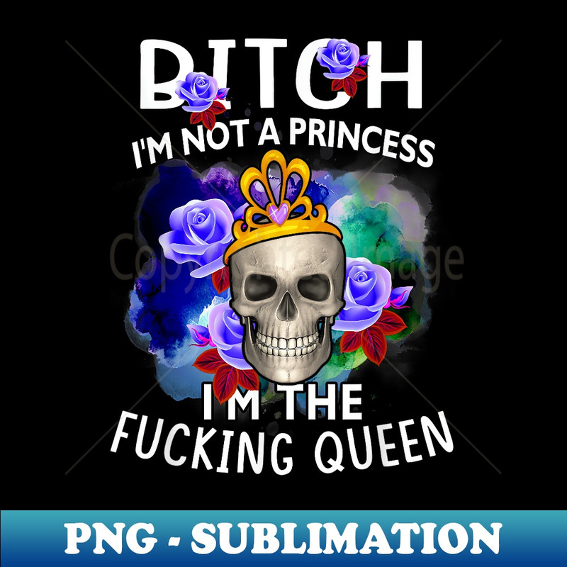 HC-4188_Bitch-I'm Not A Princess I'm The Fucking-Queen Skull 0091.jpg