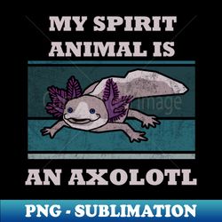 my spirit animal is an axolotl funny kids t-shirt axolotl questions vintage cute axolotl sayings cute axolotl lizard shirt mexican salamander walking fish - sublimation-ready png file - unleash your inner rebellion