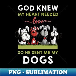 god he knew my heart needed love so he sent me my dogs - sublimation-ready png file - spice up your sublimation projects