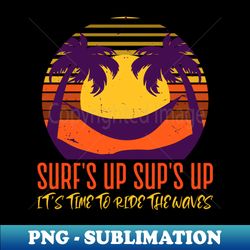 surfs up sups up time to ride the waves - instant png sublimation download - create with confidence