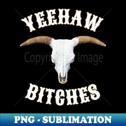 country skull western yeehaw bitches - exclusive sublimation digital file - capture imagination with every detail