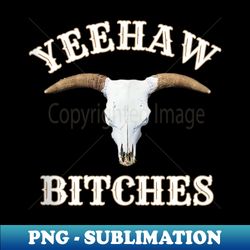 country skull western yeehaw bitches - png transparent digital download file for sublimation - bring your designs to life