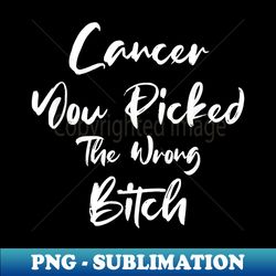 cancer you picked the wrong bitch funny cancer patient - png sublimation digital download - stunning sublimation graphics