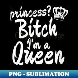 s princess bitch i am a queen with crown - vintage sublimation png download - stunning sublimation graphics