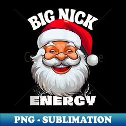 big nick energy xmas santa claus funny christmas - digital sublimation download file - bold & eye-catching