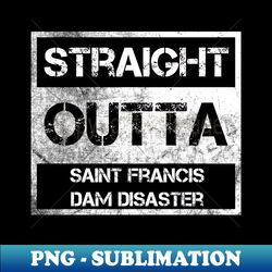straight outta saint francis dam disaster national monument vintage distressed souvenir - creative sublimation png download - perfect for personalization