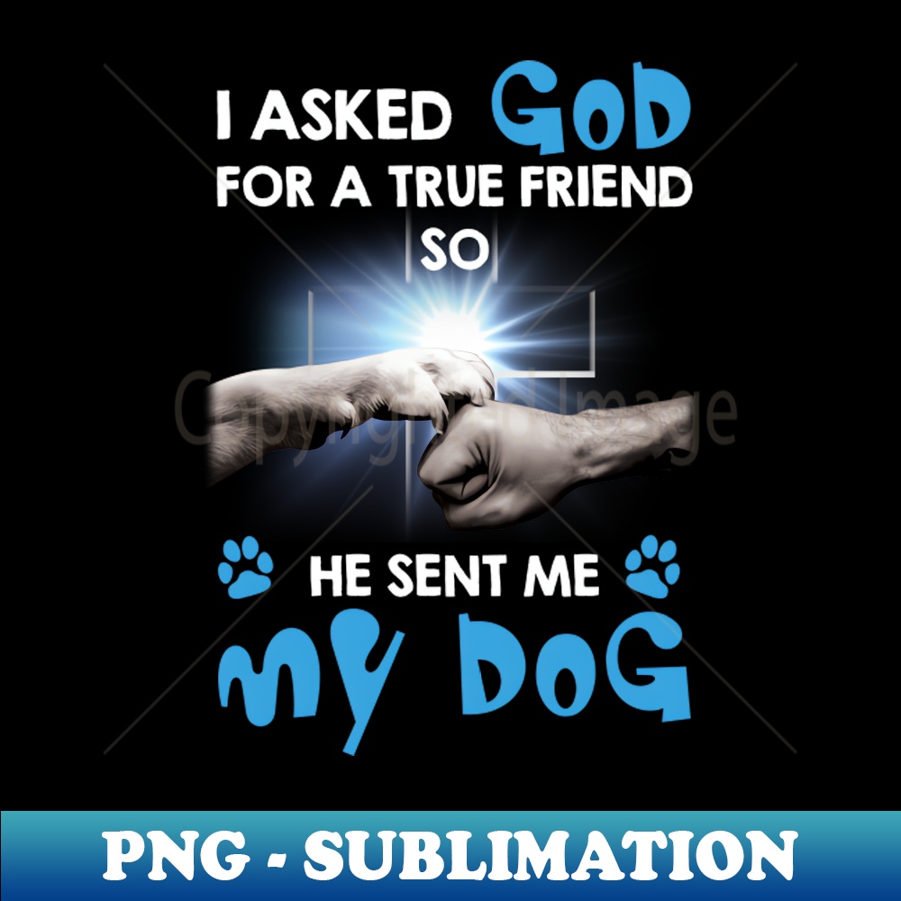 IM-14341_I Asked My God For A Friend So He Sent Me My Dog 6332.jpg