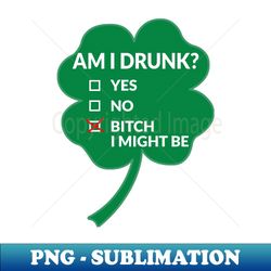 am i drunk bitch i might be st patricks day - premium png sublimation file - fashionable and fearless