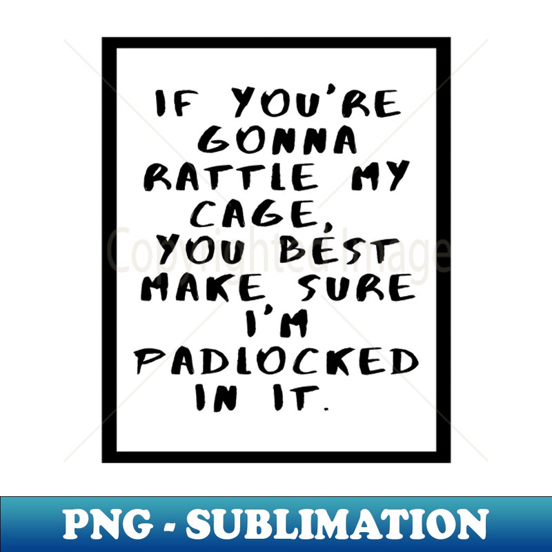 JB-15109_If you are gonna rattle my cage you best make sure Im padlocked in it 8264.jpg