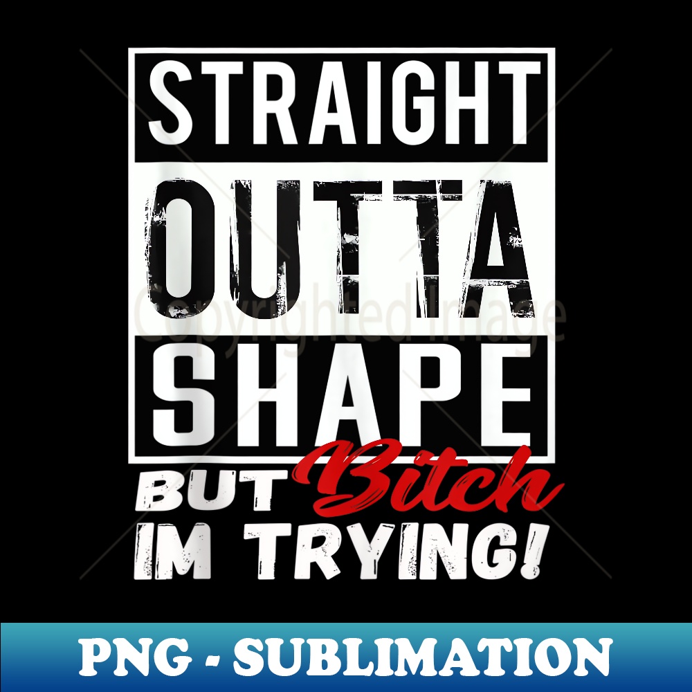 JE-26507_Straight Outta Shape but bitch im trying Workout Funny  0632.jpg