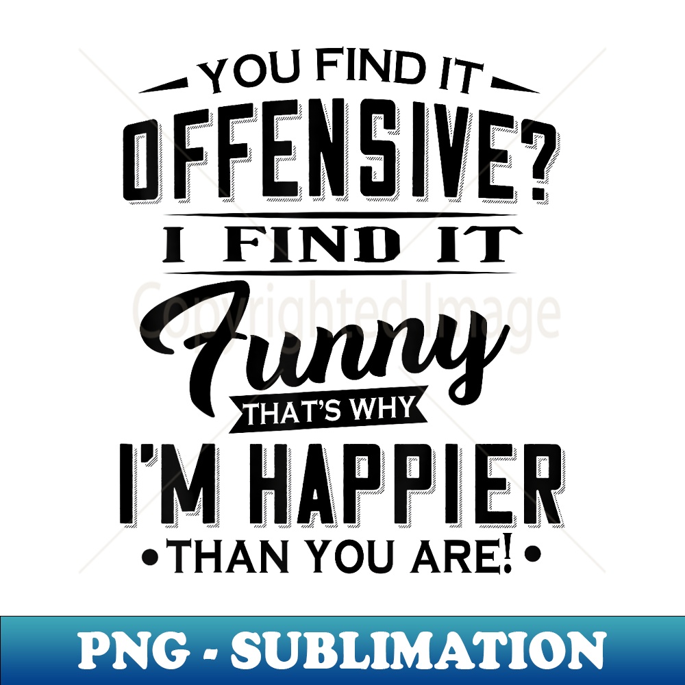 JF-31173_You Find It Offensive I Find It Funny Thatu2019s Why Iu2019m Happier 0687.jpg