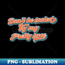 dont be fooled by my pretty face - exclusive sublimation digital file - unlock vibrant sublimation designs