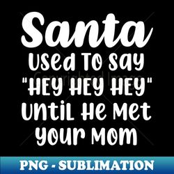 funny santa used to say hey hey hey until he met your mom - professional sublimation digital download - unlock vibrant sublimation designs