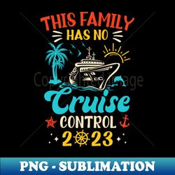 this family cruise has no control 2023 matching family group - png transparent sublimation design - boost your success with this inspirational png download