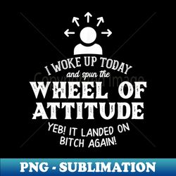 i woke up today and spun the wheel of attitude - funny quote - exclusive png sublimation download - perfect for sublimation art
