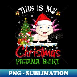 this is my christmas pajama axolotl santa claus xmas - aesthetic sublimation digital file - unleash your inner rebellion